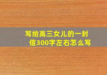 写给高三女儿的一封信300字左右怎么写