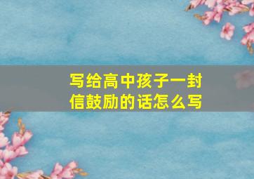 写给高中孩子一封信鼓励的话怎么写