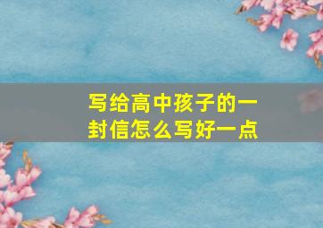 写给高中孩子的一封信怎么写好一点