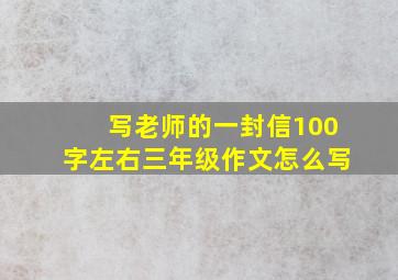 写老师的一封信100字左右三年级作文怎么写