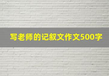 写老师的记叙文作文500字