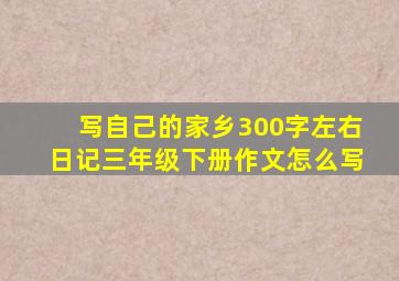 写自己的家乡300字左右日记三年级下册作文怎么写