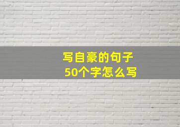 写自豪的句子50个字怎么写