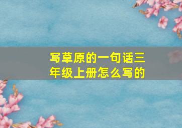 写草原的一句话三年级上册怎么写的