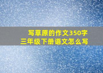 写草原的作文350字三年级下册语文怎么写