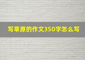 写草原的作文350字怎么写