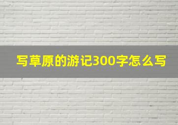 写草原的游记300字怎么写