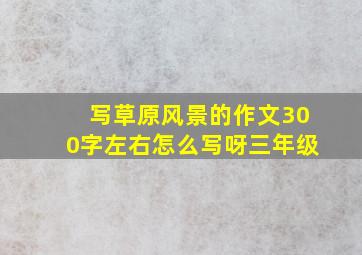 写草原风景的作文300字左右怎么写呀三年级