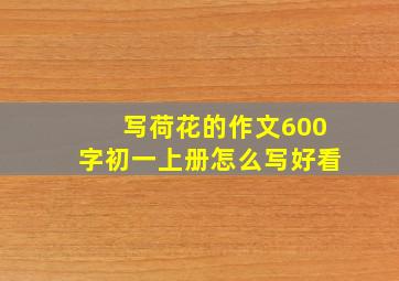 写荷花的作文600字初一上册怎么写好看