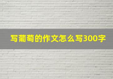 写葡萄的作文怎么写300字