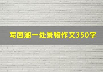 写西湖一处景物作文350字