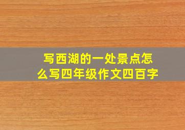 写西湖的一处景点怎么写四年级作文四百字