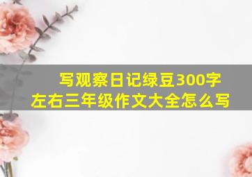 写观察日记绿豆300字左右三年级作文大全怎么写