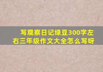 写观察日记绿豆300字左右三年级作文大全怎么写呀