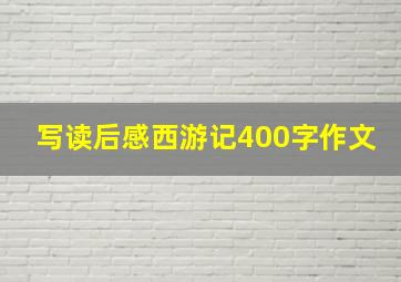 写读后感西游记400字作文