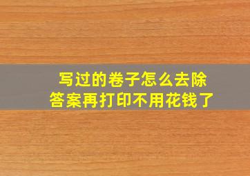 写过的卷子怎么去除答案再打印不用花钱了