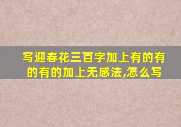 写迎春花三百字加上有的有的有的加上无感法,怎么写