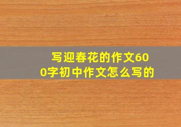 写迎春花的作文600字初中作文怎么写的