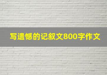 写遗憾的记叙文800字作文