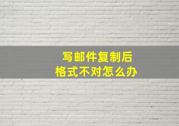 写邮件复制后格式不对怎么办