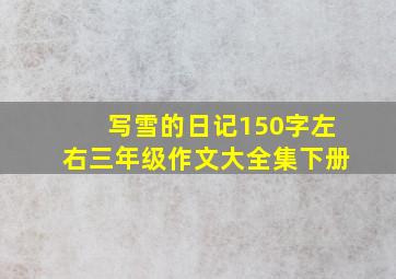 写雪的日记150字左右三年级作文大全集下册