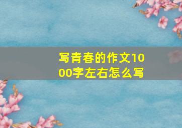 写青春的作文1000字左右怎么写