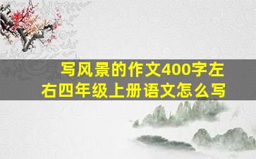 写风景的作文400字左右四年级上册语文怎么写