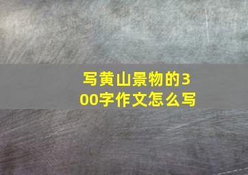 写黄山景物的300字作文怎么写