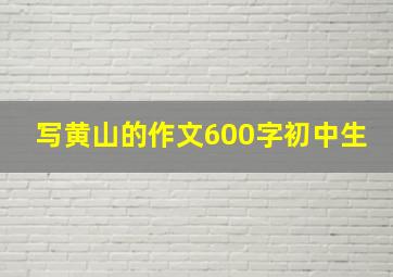 写黄山的作文600字初中生