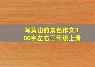 写黄山的景色作文300字左右三年级上册