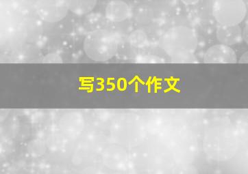 写350个作文