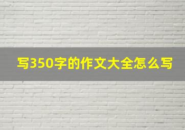 写350字的作文大全怎么写