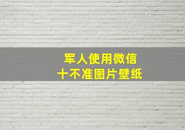 军人使用微信十不准图片壁纸