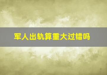 军人出轨算重大过错吗