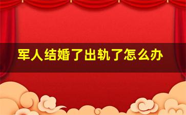 军人结婚了出轨了怎么办