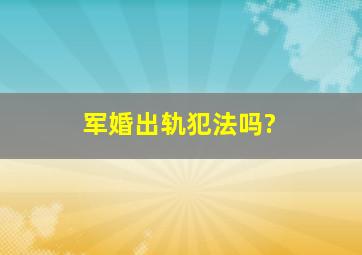 军婚出轨犯法吗?