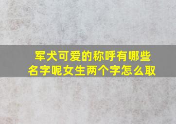 军犬可爱的称呼有哪些名字呢女生两个字怎么取