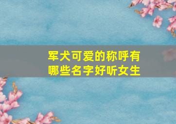 军犬可爱的称呼有哪些名字好听女生