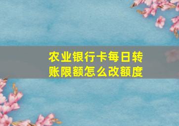 农业银行卡每日转账限额怎么改额度