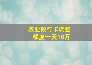 农业银行卡调整额度一天10万