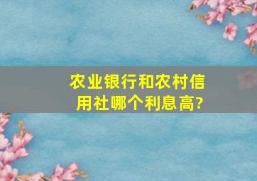 农业银行和农村信用社哪个利息高?