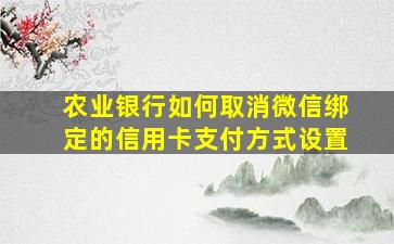 农业银行如何取消微信绑定的信用卡支付方式设置