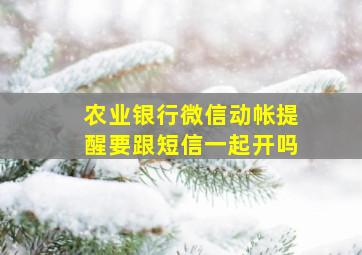 农业银行微信动帐提醒要跟短信一起开吗