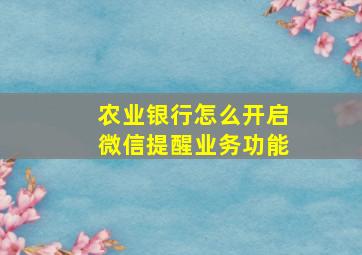 农业银行怎么开启微信提醒业务功能