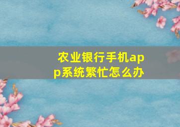 农业银行手机app系统繁忙怎么办