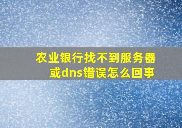 农业银行找不到服务器或dns错误怎么回事