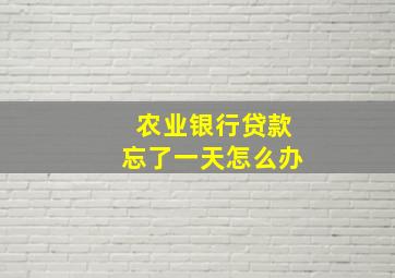 农业银行贷款忘了一天怎么办