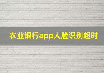 农业银行app人脸识别超时