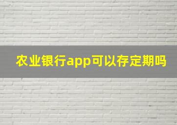 农业银行app可以存定期吗