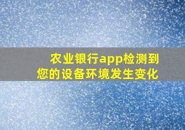 农业银行app检测到您的设备环境发生变化